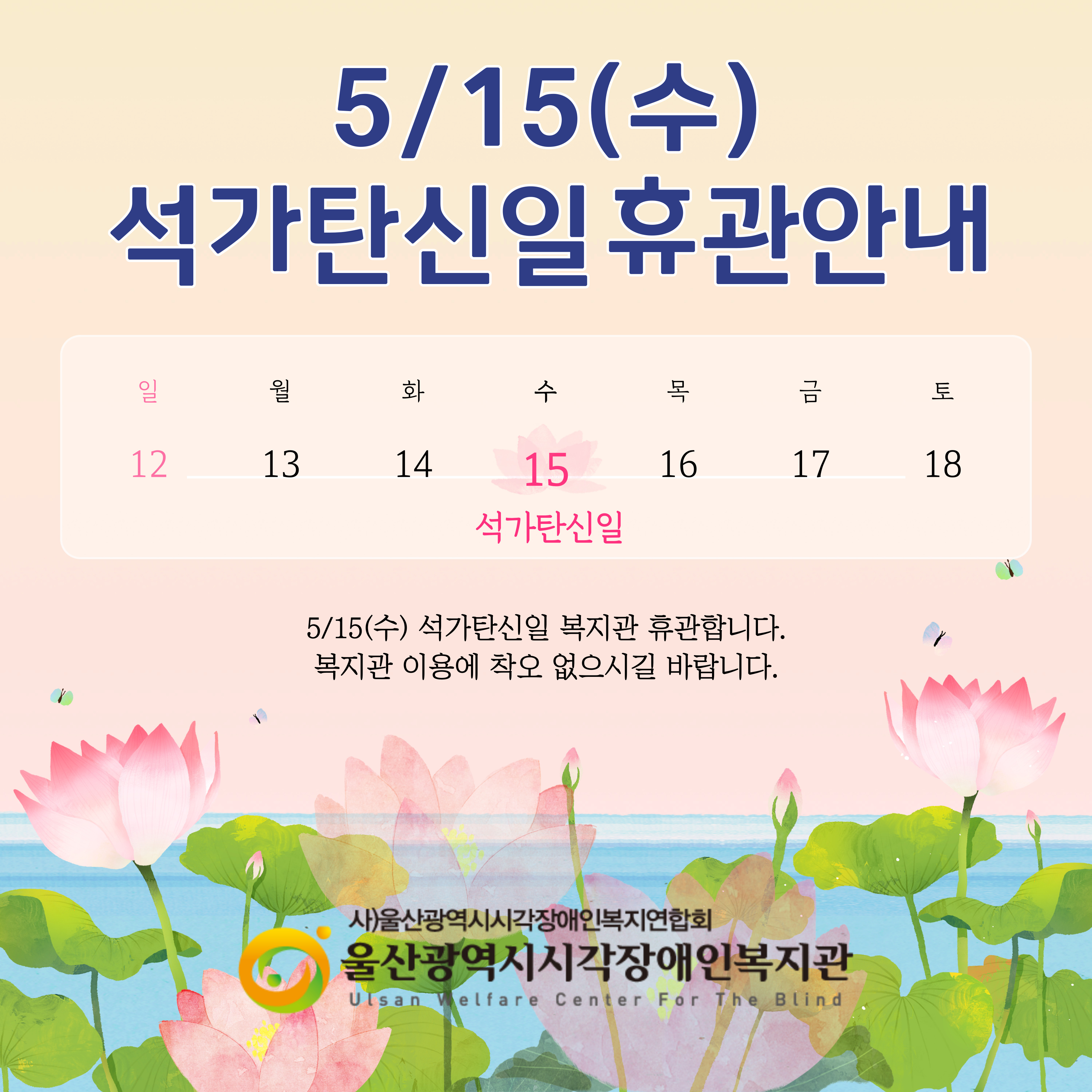 ​울산광역시시각장애인복지관은  5월 15일 수요일 석가탄신일    법정공휴일로 휴관함을 알려드립니다.  복지관 이용자분들은  이용에 차질이 없으시길 바랍니다.